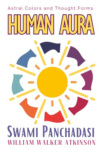 Human Aura - Astral Colors and Thought Forms: Swami Panchadasi The Complete HARDCOVER Guide on How to See and Read Auras & Human Energy Fields von Independently published