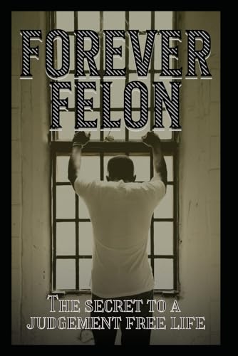 Forever Felon: The secret to a judgment free life von Independently published