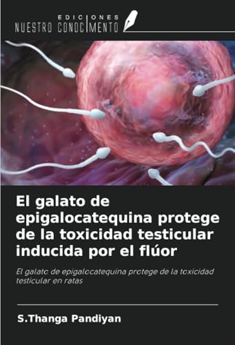 El galato de epigalocatequina protege de la toxicidad testicular inducida por el flúor: El galato de epigalocatequina protege de la toxicidad testicular en ratas von Ediciones Nuestro Conocimiento