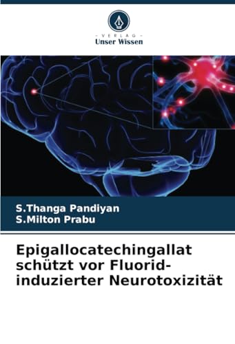 Epigallocatechingallat schützt vor Fluorid-induzierter Neurotoxizität: DE von Verlag Unser Wissen