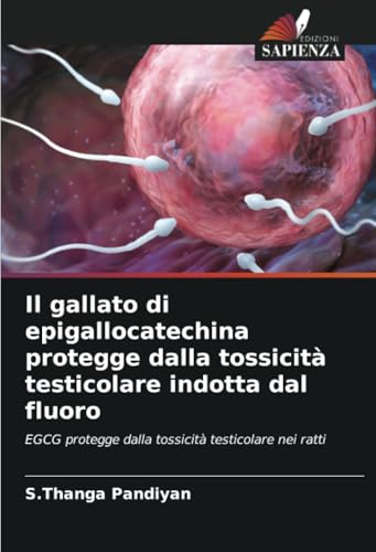 Il gallato di epigallocatechina protegge dalla tossicità testicolare indotta dal fluoro: EGCG protegge dalla tossicità testicolare nei ratti von Edizioni Sapienza