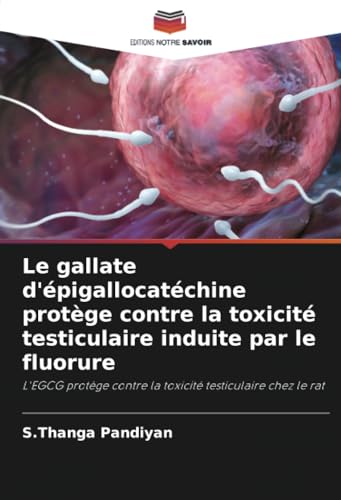 Le gallate d'épigallocatéchine protège contre la toxicité testiculaire induite par le fluorure: L'EGCG protège contre la toxicité testiculaire chez le rat von Editions Notre Savoir