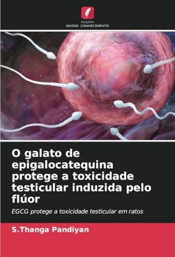 O galato de epigalocatequina protege a toxicidade testicular induzida pelo flúor: EGCG protege a toxicidade testicular em ratos von Edições Nosso Conhecimento