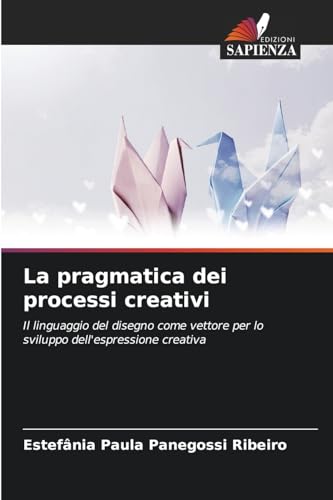 La pragmatica dei processi creativi: Il linguaggio del disegno come vettore per lo sviluppo dell'espressione creativa von Edizioni Sapienza