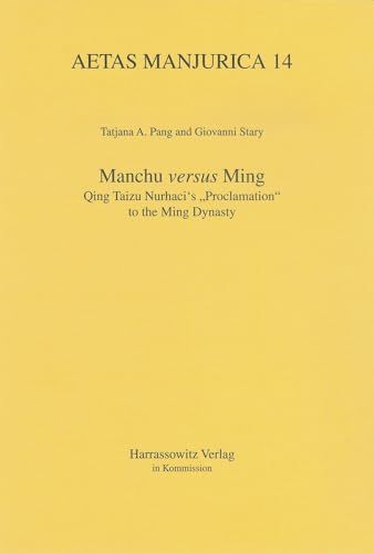Manchu versus Ming: Qing Taizu Nurhaci's "Proclamation" to the Ming Dynasty (Aetas Manjurica, Band 14)