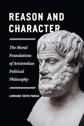 Reason and Character: The Moral Foundations of Aristotelian Political Philosophy von University of Chicago Press