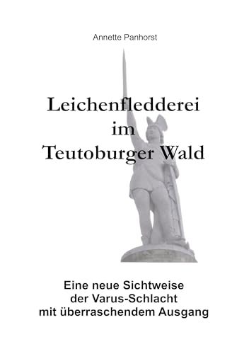 Leichenfledderei im Teutoburger Wald: Eine neue Sichtweise der Varus-Schlacht mit überraschendem Ausgang von Books on Demand GmbH