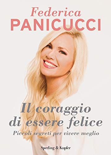 Il coraggio di essere felice. Piccoli segreti per vivere meglio (Varia)