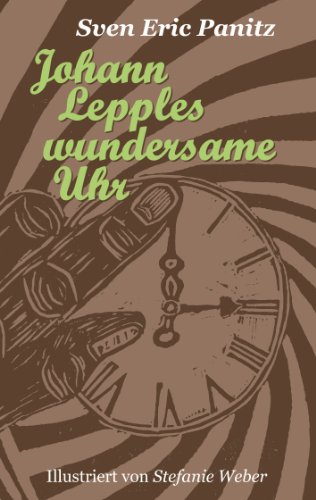 Johann Lepples wundersame Uhr: Märchen illustriert mit acht Linolschnitten von Stefanie Weber Johann Lepples wundersame Uhr: Märchen illustriert mit acht Linolschnitten von Stefanie Weber
