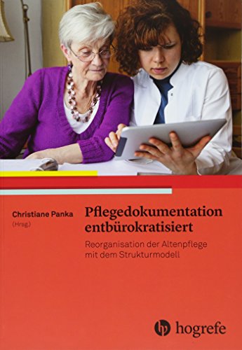 Pflegedokumentation entbürokratisiert: Reorganisation der Altenpflege mit dem Strukturmodell. Entbürokratisierte Pflegedokumentation