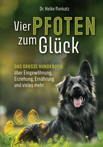 Vier Pfoten zum Glück: Das grosse Hundebuch über Eingewöhnung, Erziehung, Ernährung und vieles mehr