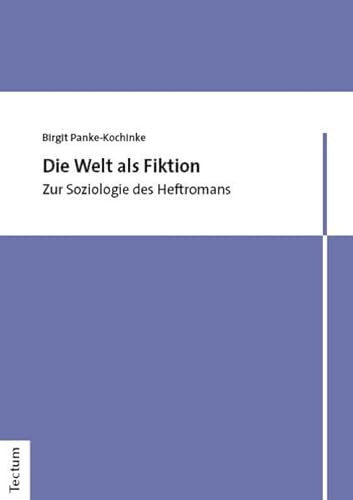 Die Welt als Fiktion: Zur Soziologie des Heftromans von Tectum Wissenschaftsverlag