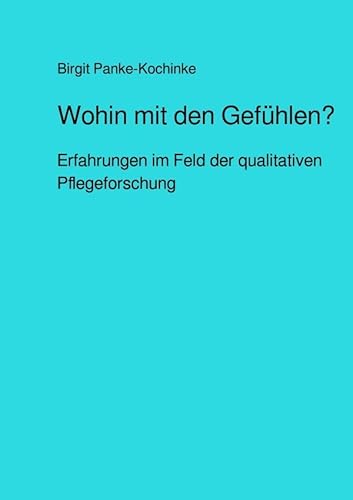 Wohin mit den Gefühlen?: Erfahrungen im Feld der qualitativen Pflegeforschung von epubli