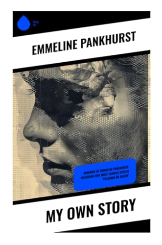 My Own Story: Memoirs of Emmeline Pankhurst; Including Her Most Famous Speech "Freedom or Death" von Sharp Ink