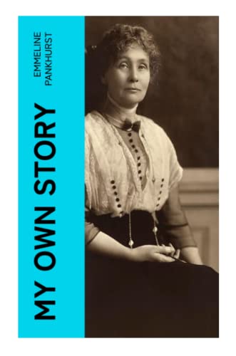 My Own Story: Memoirs of Emmeline Pankhurst; Including Her Most Famous Speech "Freedom or Death"