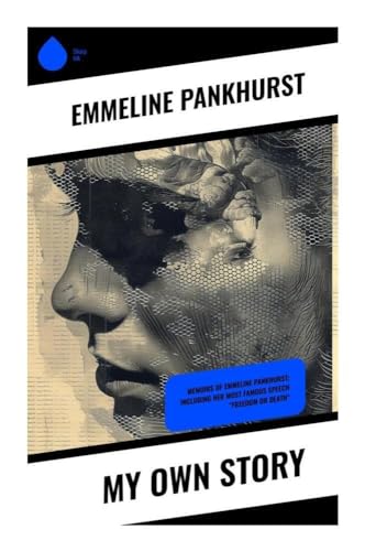 My Own Story: Memoirs of Emmeline Pankhurst; Including Her Most Famous Speech "Freedom or Death"