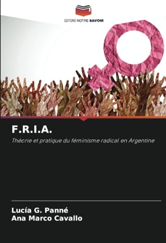 F.R.I.A.: Théorie et pratique du féminisme radical en Argentine F.R.I.A.: Théorie et pratique du féminisme radical en Argentine von Editions Notre Savoir