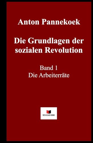 Die Grundlagen der sozialen Revolution: Band 1 Die Arbeiterräte Die Grundlagen der sozialen Revolution: Band 1 Die Arbeiterräte von Red & Black Books