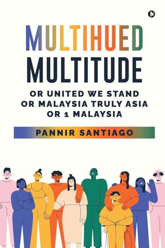 Multihued Multitude: Or United We Stand or Malaysia Truly Asia or 1 Malaysia von Notion Press