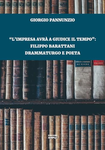 «L'impresa avrà a giudice il tempo»: Filippo Barattani drammaturgo e poeta «L'impresa avrà a giudice il tempo»: Filippo Barattani drammaturgo e poeta von Simple