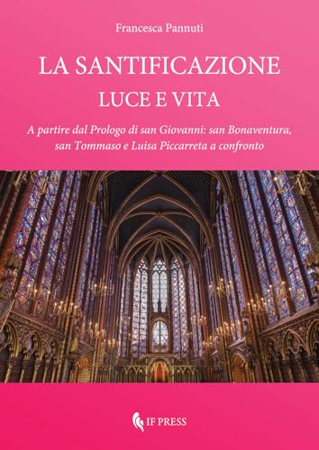 La santificazione. Luce e vita. A partire dal Prologo di san Giovanni: san Bonaventura, san Tommaso e Luisa Piccarreta a confronto (Spiritualitas) von If Press