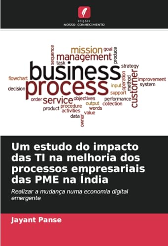Um estudo do impacto das TI na melhoria dos processos empresariais das PME na Índia: Realizar a mudança numa economia digital emergente von Edições Nosso Conhecimento