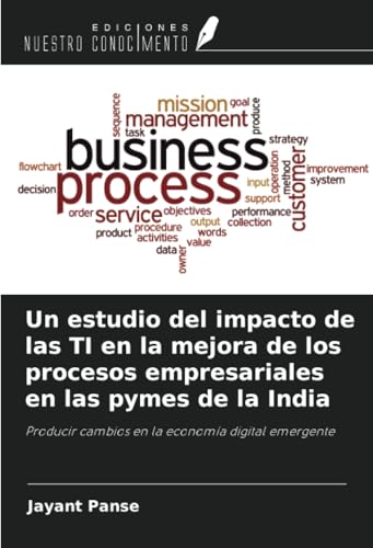Un estudio del impacto de las TI en la mejora de los procesos empresariales en las pymes de la India: Producir cambios en la economía digital emergente von Ediciones Nuestro Conocimiento