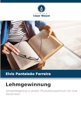 Lehmgewinnung: Umweltdiagnose in einem Produktionszentrum für rote Keramiken von Verlag Unser Wissen