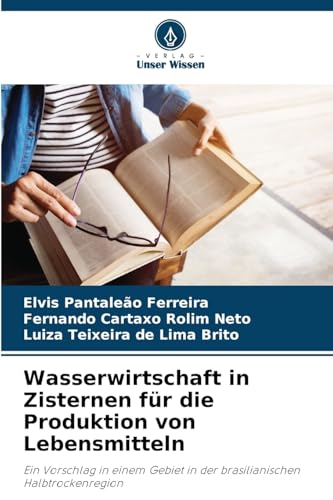 Wasserwirtschaft in Zisternen für die Produktion von Lebensmitteln: Ein Vorschlag in einem Gebiet in der brasilianischen Halbtrockenregion von Verlag Unser Wissen