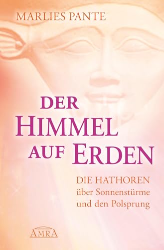 Der Himmel auf Erden: Die Hathoren über Sonnenstürme und den Polsprung von AMRA Verlag