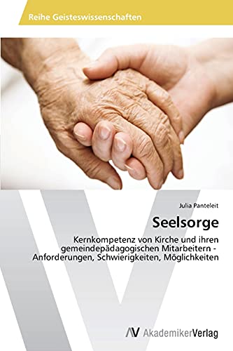 Seelsorge: Kernkompetenz von Kirche und ihren gemeindepädagogischen Mitarbeitern - Anforderungen, Schwierigkeiten, Möglichkeiten von AV Akademikerverlag