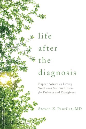 Life after the Diagnosis: Expert Advice on Living Well with Serious Illness for Patients and Caregivers