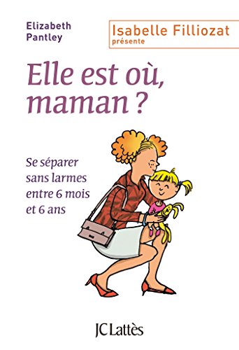 Elle est où, maman ?: Se séparer sans larmes entre 6 mois et 6 ans