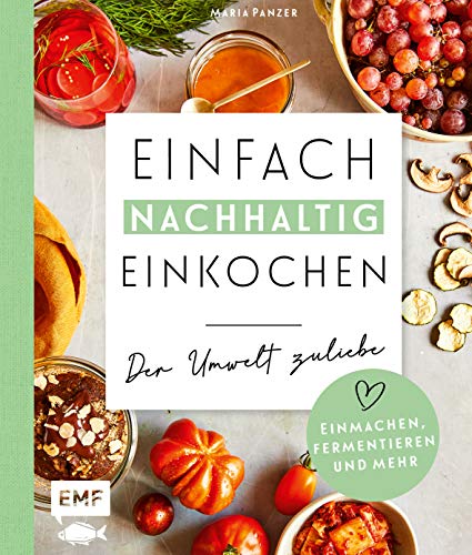 Einfach nachhaltig einkochen, einmachen und fermentieren – Der Umwelt zuliebe: Vorräte selber herstellen und die Erde ein kleines bisschen besser ... umweltbewusste Rezepte sowie Zero-Waste-Ideen von Edition Michael Fischer