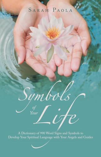 Symbols of Your Life: A Dictionary of 990 Word Signs and Symbols to Develop Your Spiritual Language with Your Angels and Guides von Balboa Press