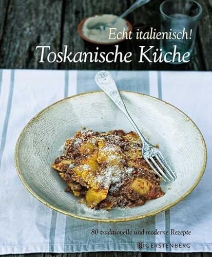 Echt italienisch! Toskanische Küche: 80 traditionelle und moderne Rezepte: 80 traditionelle Rezepte Echt italienisch! Toskanische Küche: 80 traditionelle und moderne Rezepte: 80 traditionelle Rezepte