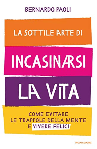 Bernardo Paoli - La Sottile Arte Di Incasinarsi La Vita. Come Evitare Le Trappole Della Mente E Vive