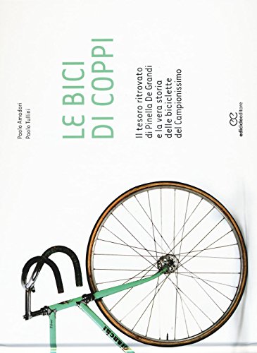 Le bici di Coppi. Il tesoro ritrovato di Pinella de Grandi e la vera storia delle biciclette del Campionissimo. Ediz. illustrata (Ritratti)