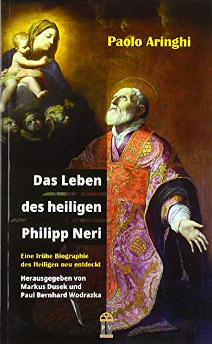 Das Leben des heiligen Philipp Neri: Eine frühe Biographie des Heiligen neu entdeckt von Patrimonium Aachen
