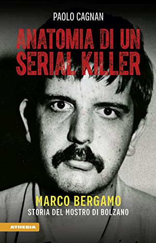 Anatomia di un serial killer: Marco Bergamo - storia del mostro di Bolzano Anatomia di un serial killer: Marco Bergamo - storia del mostro di Bolzano von Athesia-Tappeiner Verlag