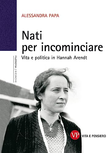 Nati per incominciare. Vita e politica in Hannah Arendt (Università/Ricerche/Filosofia) von Vita e Pensiero