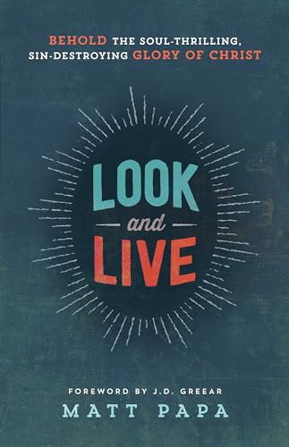 Look and Live: Behold The Soul-Thrilling, Sin-Destroying Glory Of Christ