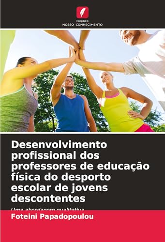 Desenvolvimento profissional dos professores de educação física do desporto escolar de jovens descontentes: Uma abordagem qualitativa von Edições Nosso Conhecimento