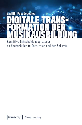 Digitale Transformation der Musikausbildung: Kognitive Entscheidungsprozesse an Hochschulen in Österreich und der Schweiz (Bildungsforschung) von Transcript Verlag