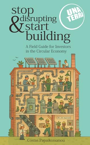 Stop Disrupting & Start Building: Unaterra’s Field Guide for Investors in the Circular Economy von Aikono BV Books