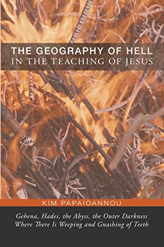 The Geography of Hell in the Teaching of Jesus: Gehena, Hades, the Abyss, the Outer Darkness Where There Is Weeping and Gnashing of Teeth von Pickwick Publications