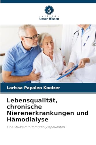 Lebensqualität, chronische Nierenerkrankungen und Hämodialyse: Eine Studie mit Hämodialysepatienten von Verlag Unser Wissen
