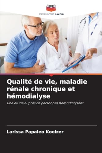 Qualité de vie, maladie rénale chronique et hémodialyse: Une étude auprès de personnes hémodialysées von Editions Notre Savoir