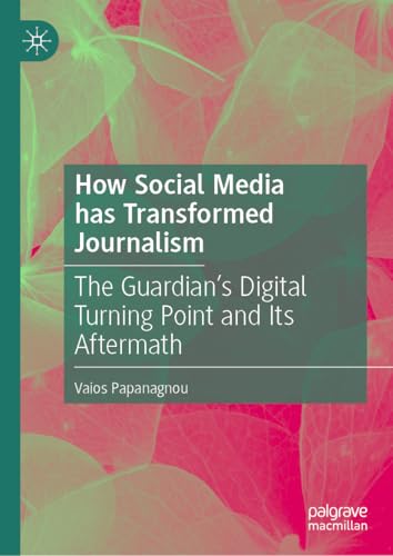 How Social Media has Transformed Journalism: The Guardian’s Digital Turning Point and Its Aftermath von Palgrave Macmillan