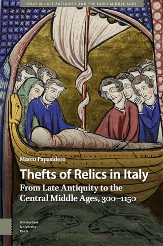 Thefts of Relics in Italy: From Late Antiquity to the Central Middle Ages, 300–1150 (Italy in Late Antiquity and the Early Middle Ages) von Amsterdam University Press